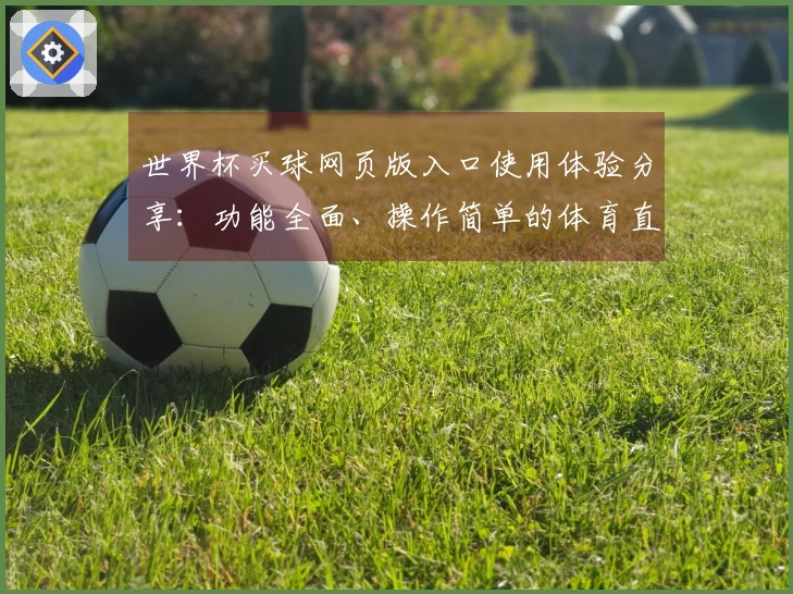 世界杯买球网页版入口使用体验分享：功能全面、操作简单的体育直播平台评测