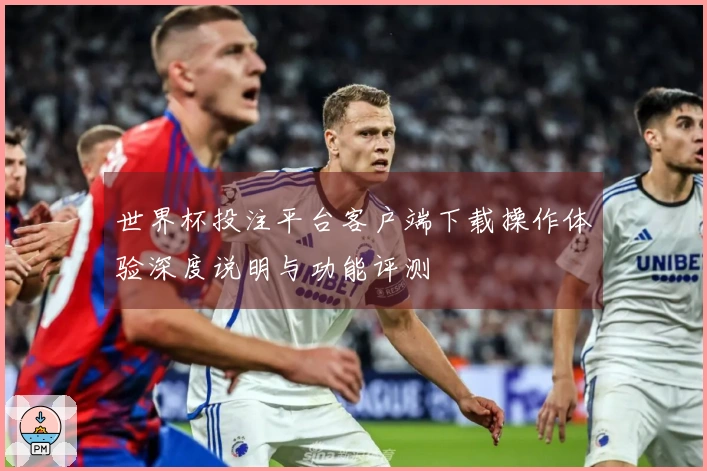世界杯投注平台客户端下载操作体验深度说明与功能评测