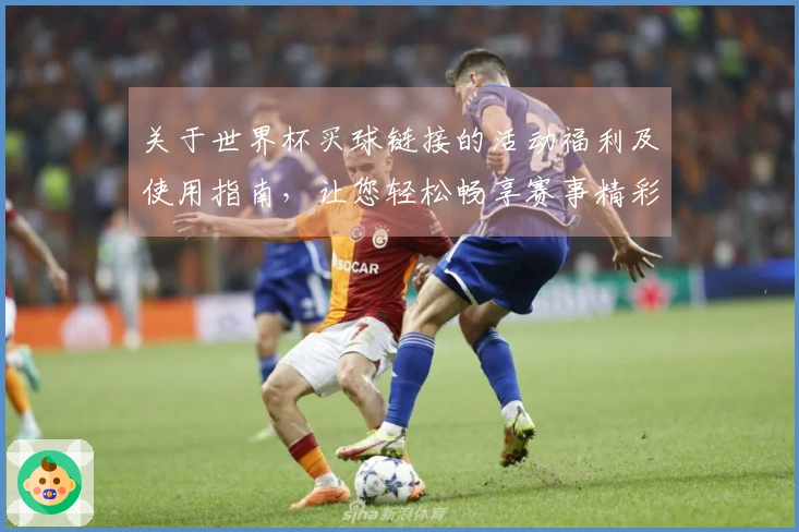 关于世界杯买球链接的活动福利及使用指南，让您轻松畅享赛事精彩