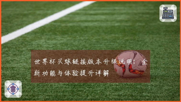 世界杯买球链接版本升级说明：全新功能与体验提升详解