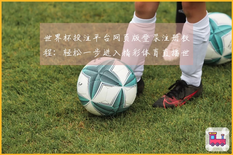世界杯投注平台网页版登录注册教程：轻松一步进入精彩体育直播世界