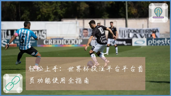轻松上手：世界杯投注平台平台首页功能使用全指南