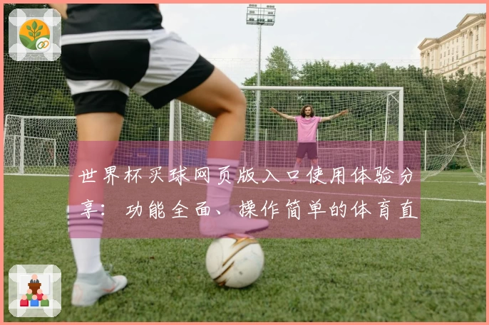 世界杯买球网页版入口使用体验分享：功能全面、操作简单的体育直播平台评测