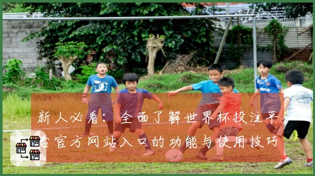 新人必看：全面了解世界杯投注平台官方网站入口的功能与使用技巧