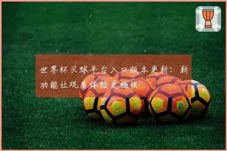 世界杯买球平台入口版本更新：新功能让观看体验更畅快