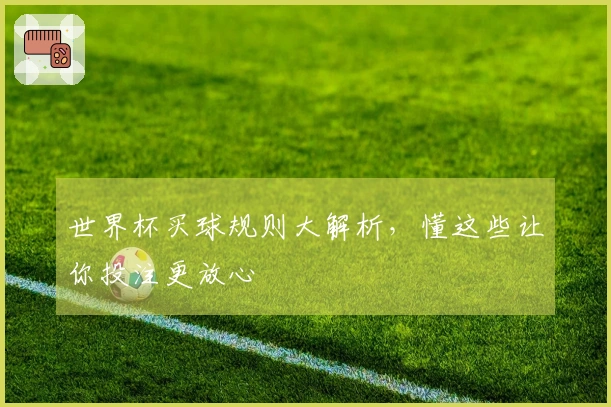 世界杯买球规则大解析，懂这些让你投注更放心