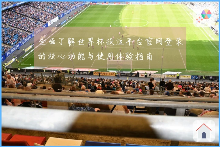 全面了解世界杯投注平台官网登录的核心功能与使用体验指南