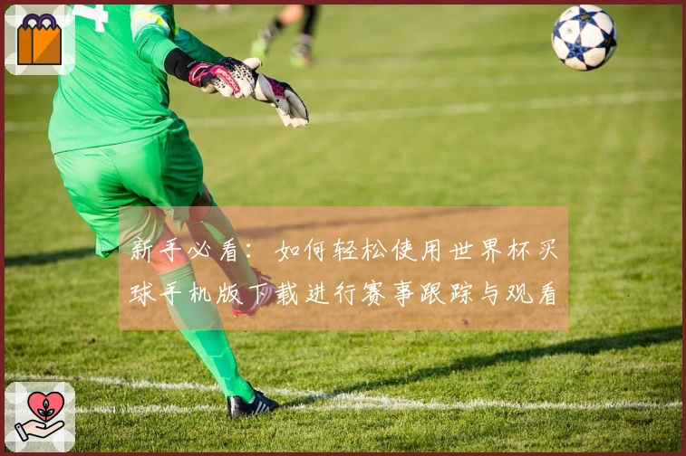 新手必看：如何轻松使用世界杯买球手机版下载进行赛事跟踪与观看