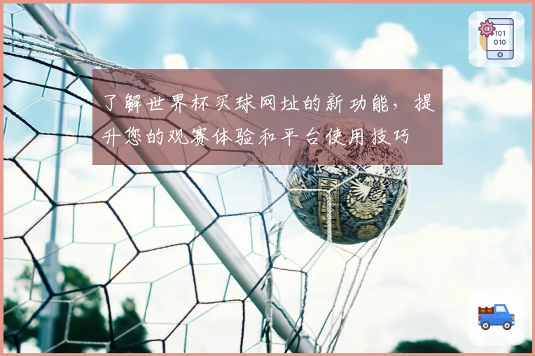 了解世界杯买球网址的新功能，提升您的观赛体验和平台使用技巧