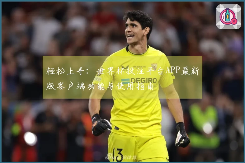 轻松上手：世界杯投注平台APP最新版客户端功能与使用指南