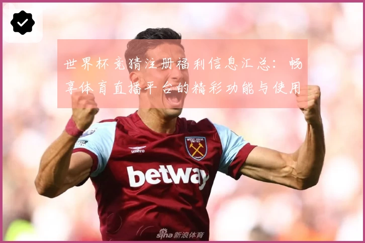 世界杯竞猜注册福利信息汇总：畅享体育直播平台的精彩功能与使用体验