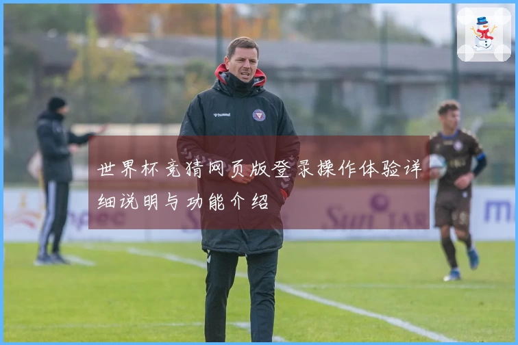 世界杯竞猜网页版登录操作体验详细说明与功能介绍