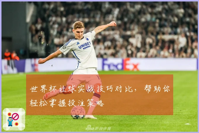 世界杯让球实战技巧对比，帮助你轻松掌握投注策略